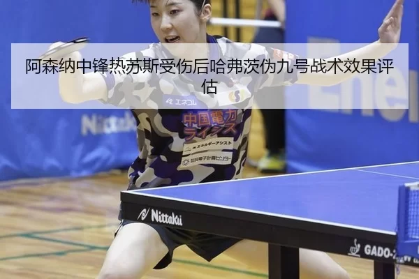 阿森纳中锋热苏斯受伤后哈弗茨伪九号战术效果评估